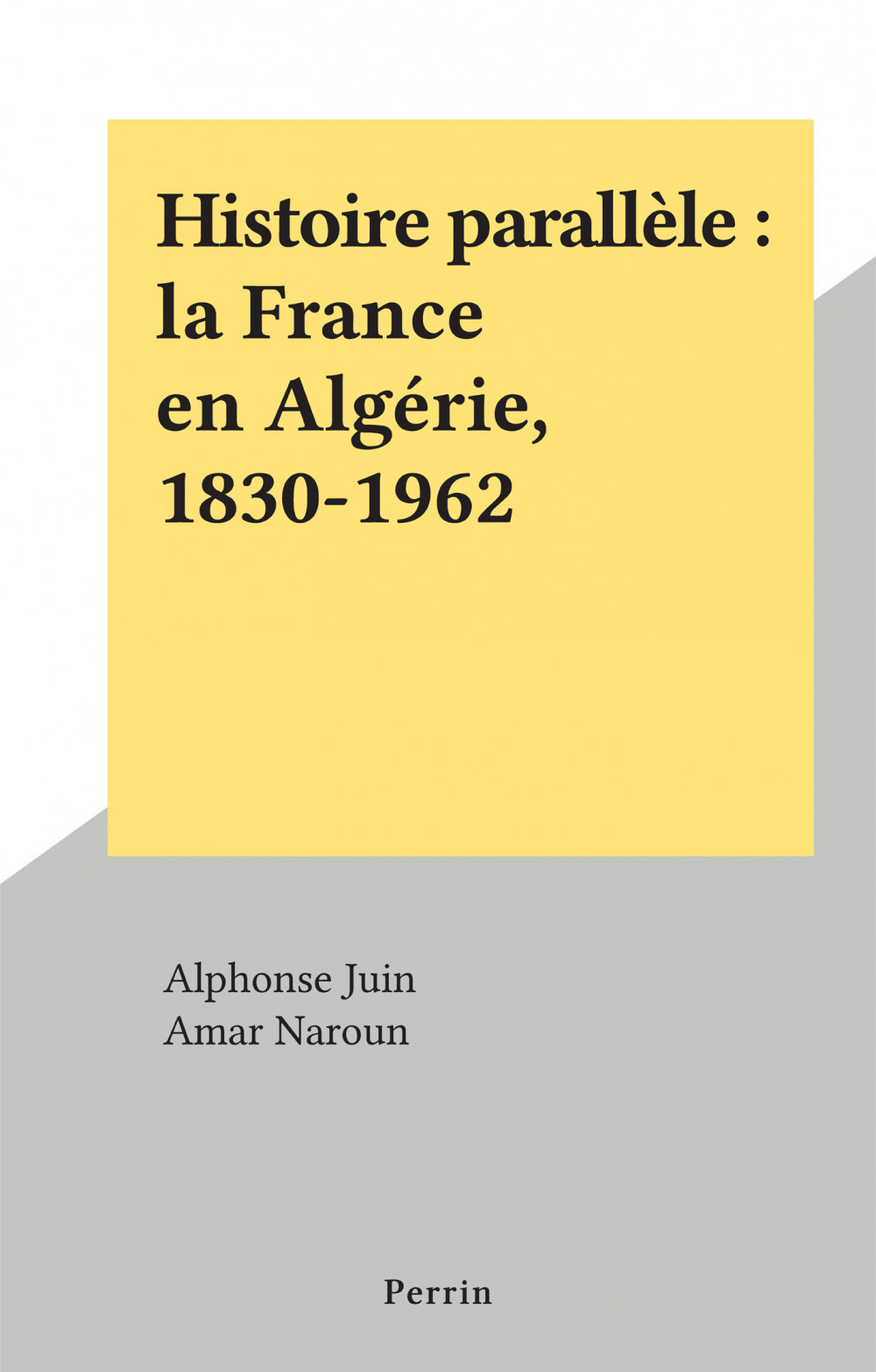 Couverture ebook de Histoire parallèle : la France en Algérie, 1830-1962, de Amar Naroun, Alphonse Juin