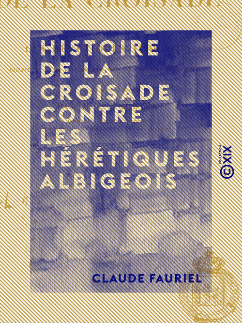 ebook cover of Histoire de la croisade contre les hérétiques albigeois - Écrite en vers provençaux par un poète contemporain, by Claude Fauriel