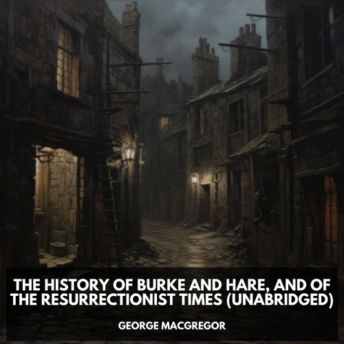 Couverture audiobook de The History of Burke and Hare,  And of the Resurrectionist Times (Unabridged), de George  Macgregor