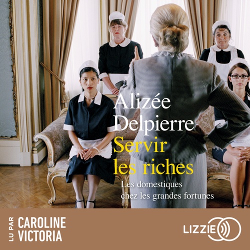 Couverture audiobook de Servir les riches - Les domestiques chez les grandes fortunes, de Alizée Delpierre