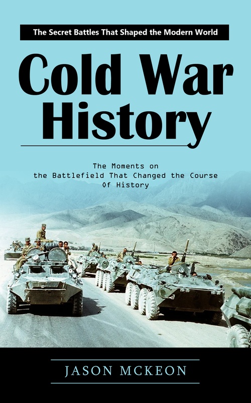Couverture ebook de Cold War History: The Secret Battles That Shaped the Modern World (The Moments on the Battlefield That Changed the Course of History), de Jason Mckeon