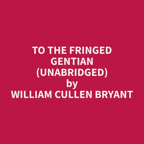 audiobook cover of To The Fringed Gentian (Unabridged), by William Cullen Bryant