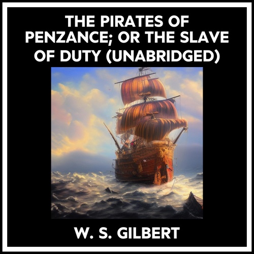 audiobook cover of The Pirates Of Penzance; Or The Slave Of Duty (Unabridged), by W. S. GILBERT