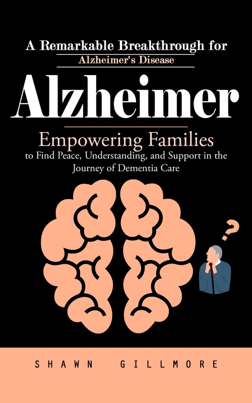 Couverture ebook de Alzheimer: A Remarkable Breakthrough for Alzheimer's Disease (Empowering Families to Find Peace, Understanding, and Support in the Journey of Dementia Care), de Shawn Gillmore