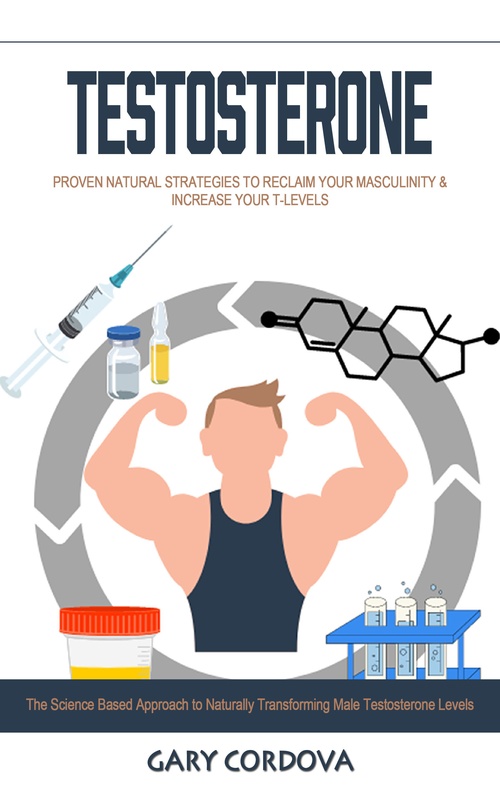 Couverture ebook de Testosterone: Proven Natural Strategies to Reclaim Your Masculinity & Increase Your T-levels (The Science Based Approach to Naturally Transforming Male Testosterone Levels), de Gary Cordova