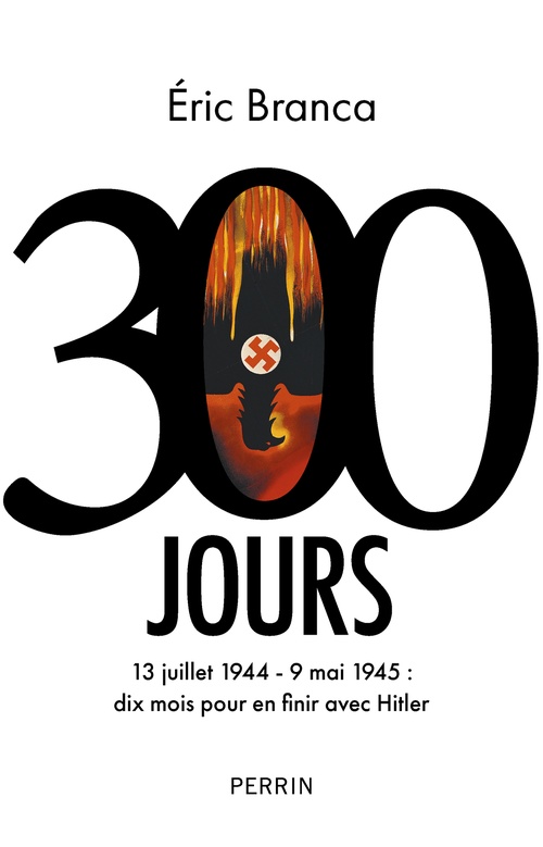 ebook cover of 300 Jours - 13 juillet 1944 09 mai 1945 : dix moi pour en finir avec Hitler, by Éric Branca