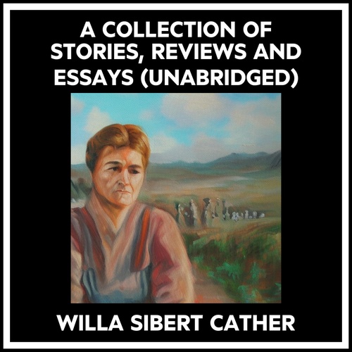 audiobook cover of A Collection Of Stories, Reviews And Essays (Unabridged), by Willa Sibert Cather