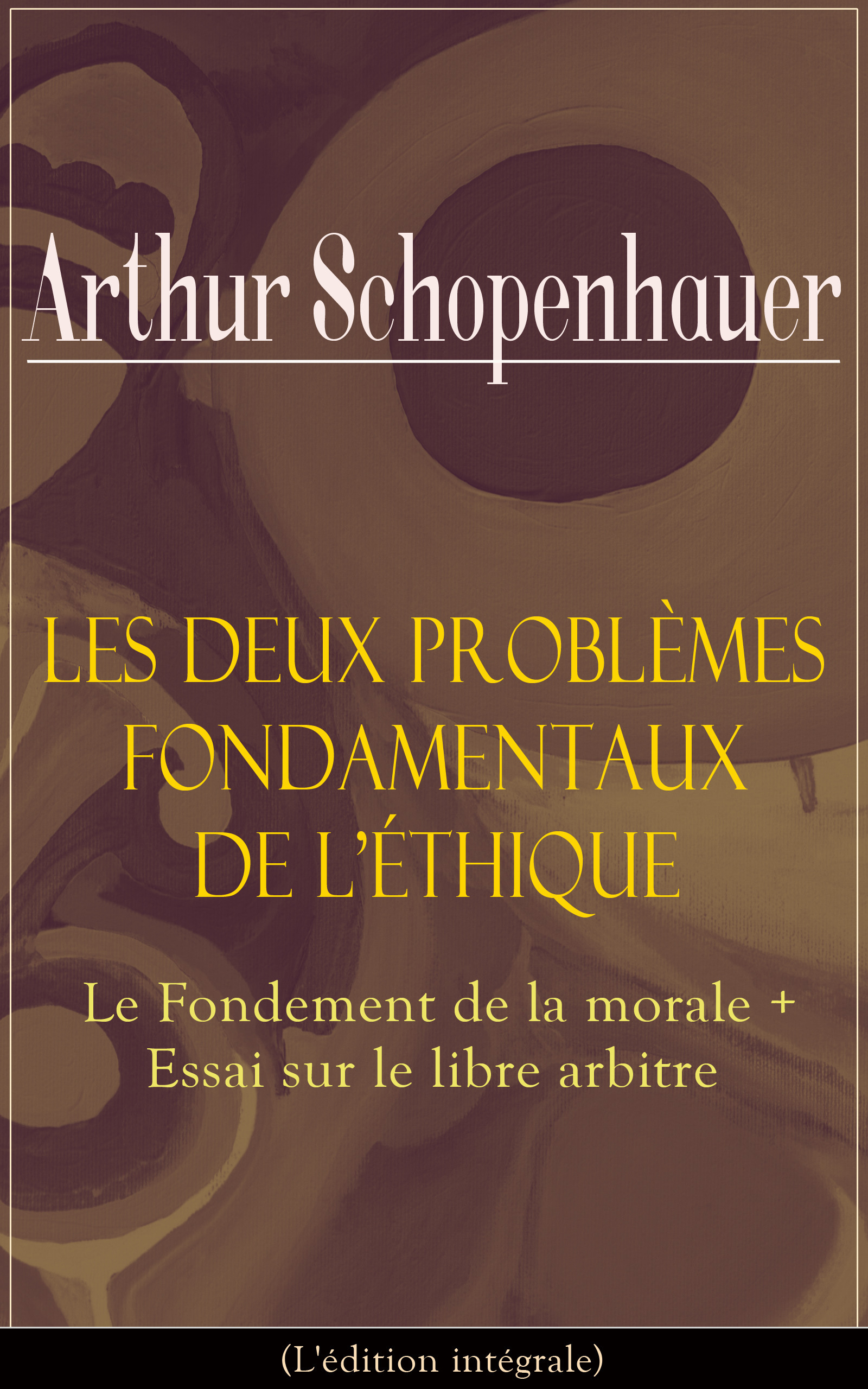 ebook cover of Les Deux Problèmes fondamentaux de l´éthique: Le Fondement de la morale + Essai sur le libre arbitre (L'édition intégrale), by Arthur  Schopenhauer