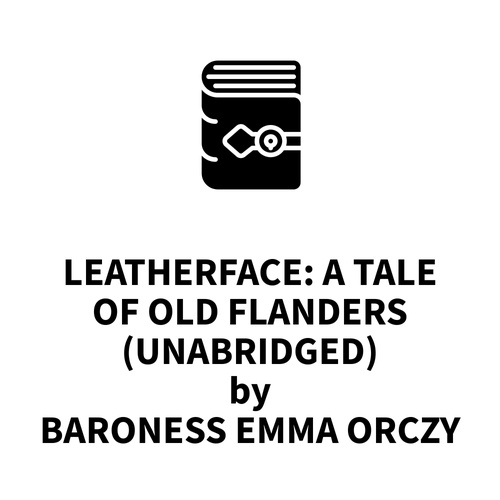 Couverture audiobook de Leatherface: A Tale of Old Flanders (UNABRIDGED), de Baroness Emma Orczy