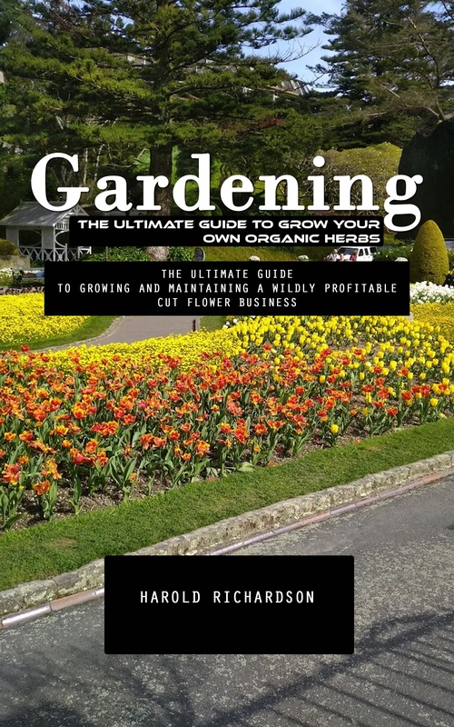 Couverture ebook de Gardening: The Ultimate Guide to Grow Your Own Organic Herbs (The Ultimate Guide to Growing and Maintaining a Wildly Profitable Cut Flower Business), de Harold Richardson