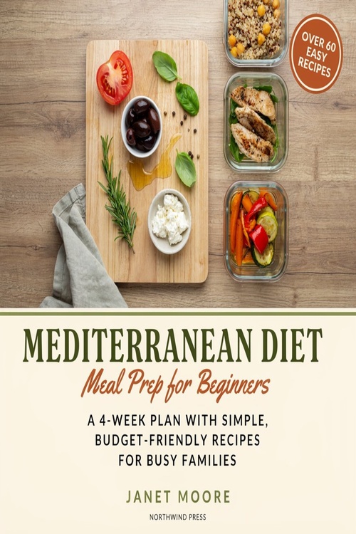 Couverture ebook de Mediterranean Diet Meal Prep for Beginners:  A 4-Week Plan with Simple, Budget-Friendly Recipes for Busy Families, de Janet Moore