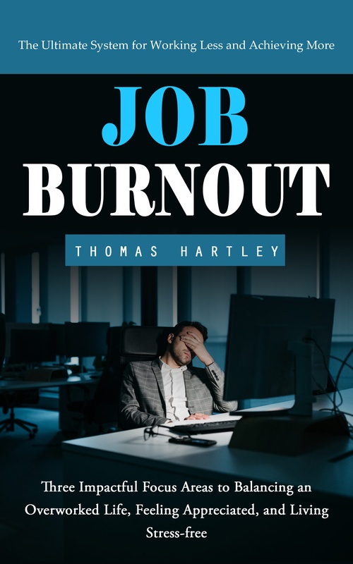 Couverture ebook de Job Burnout: The Ultimate System for Working Less and Achieving More (Three Impactful Focus Areas to Balancing an Overworked Life, Feeling Appreciated, and Living Stress-free), de Thomas Hartley