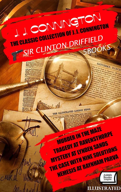 ebook cover of The Classic Collection of J. J. Connington. Sir Clinton Driffield (5 Books). Illustrated, by J. J. Connington