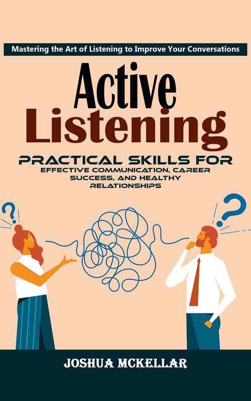Couverture ebook de Active Listening: Mastering the Art of Listening to Improve Your Conversations (Practical Skills For Effective Communication, Career Success, and Healthy Relationships), de Joshua Mckellar