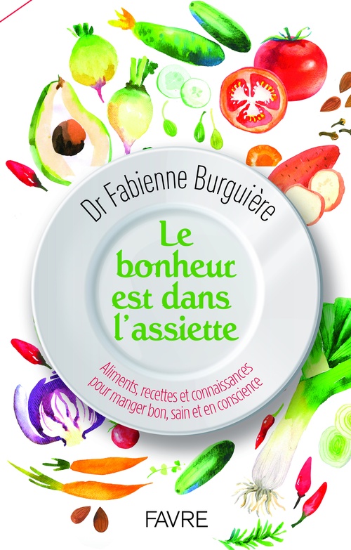 Couverture ebook de Le bonheur est dans l'assiette - Aliments, recettes et connaissances pour manger bon, sain et en conscience, de Fabienne Burguière