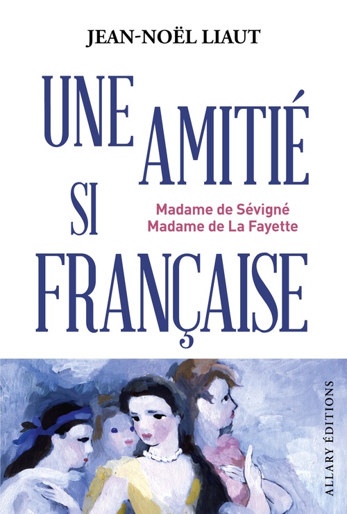 Couverture ebook de Une amitié si française - Madame de Sévigné et Madame de La Fayette, de Jean-Noël Liaut