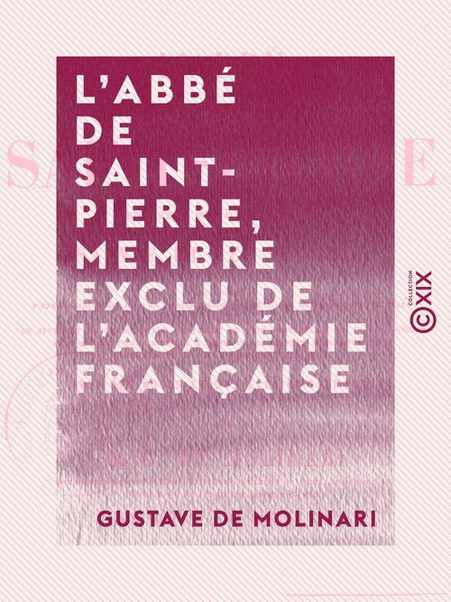 Couverture ebook de L'Abbé de Saint-Pierre, membre exclu de l'Académie française - Sa vie et ses oeuvres, précédées d'une appréciation et d'un précis historique de l'idée de la paix perpétuelle, de Gustave De Molinari
