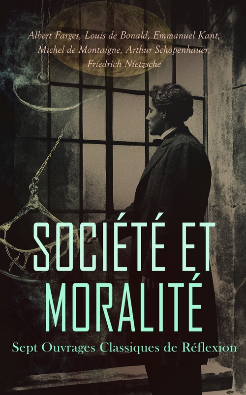 ebook cover of Société et Moralité : Sept Ouvrages Classiques de Réflexion, by Albert Farges, Arthur Schopenhauer, Emmanuel Kant, Friedrich Nietzsche, Louis De Bonald, Michel De Montaigne, Voltaire