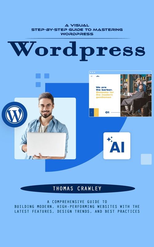 Couverture ebook de Wordpress: A Visual Step-by-step Guide to Mastering Wordpress (A Comprehensive Guide to Building Modern, High-performing Websites With the Latest Features, Design Trends, and Best Practices), de Thomas Crawley