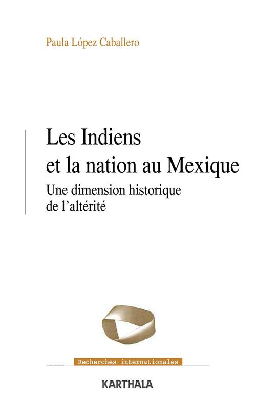 Couverture ebook de Les Indiens et la nation au Mexique - Une dimension historique de l'altérité, de Paula Lopez Caballero