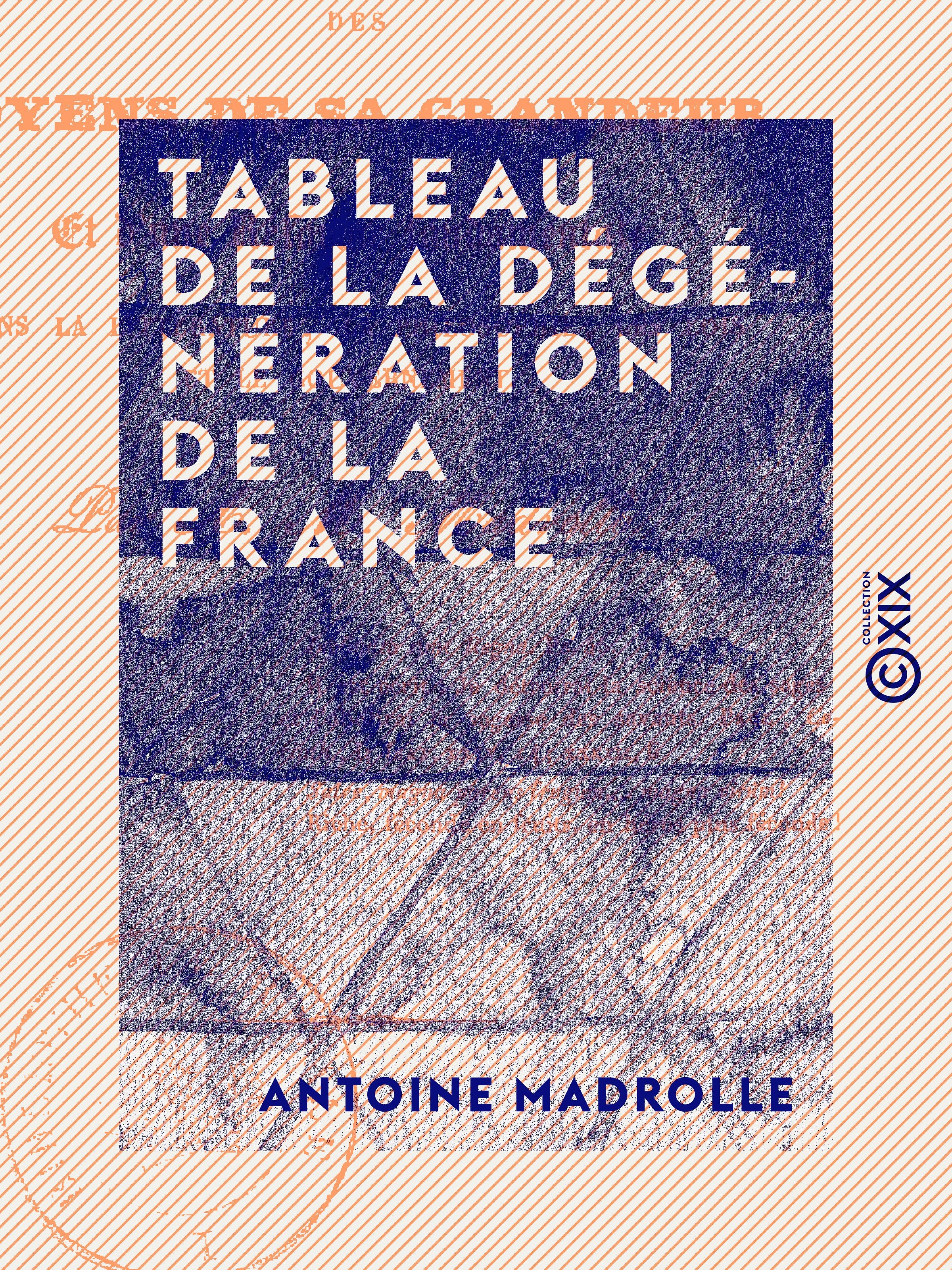 Couverture ebook de Tableau de la dégénération de la France - Des moyens de sa grandeur et d'une réforme fondamentale dans la littérature, la philosophie, les lois et le gouvernement, de Antoine Madrolle