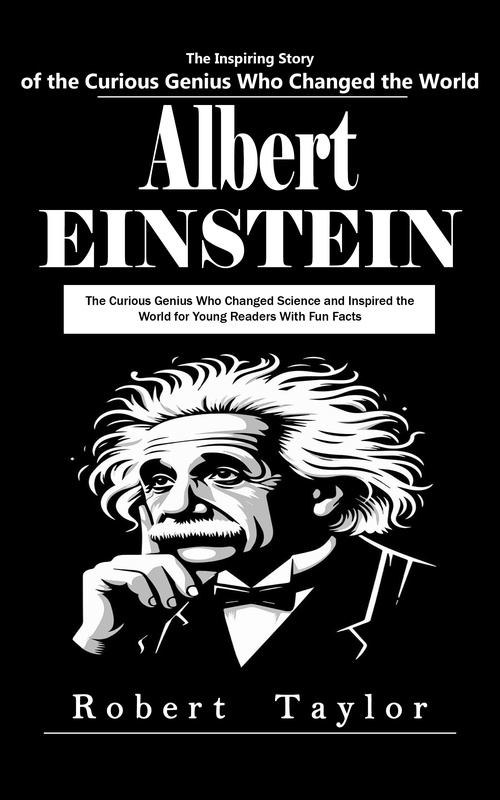 ebook cover of Albert Einstein: The Inspiring Story of the Curious Genius Who Changed the World (The Curious Genius Who Changed Science and Inspired the World for Young Readers With Fun Facts), by Robert Taylor