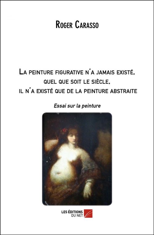 Couverture ebook de La peinture figurative n'a jamais existé, quel que soit le siècle, il n'a existé que de la peinture abstraite, de Roger Carasso