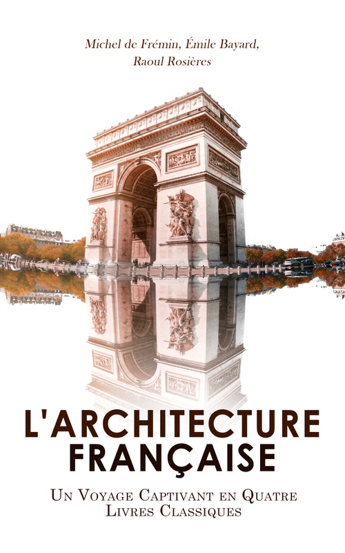 ebook cover of L'Architecture Française: Un Voyage Captivant en Quatre Livres Classiques, by Emile Bayard, Michel De Fremin, Raoul Rosieres
