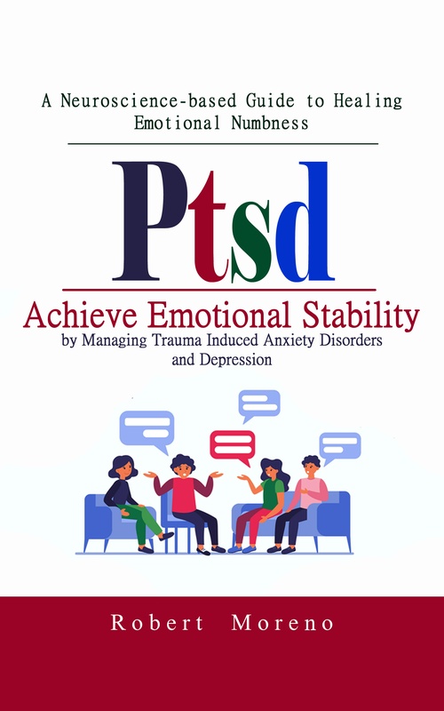 ebook cover of Ptsd: A Neuroscience-based Guide to Healing Emotional Numbness (Achieve Emotional Stability by Managing Trauma Induced Anxiety Disorders and Depression), by Robert Moreno