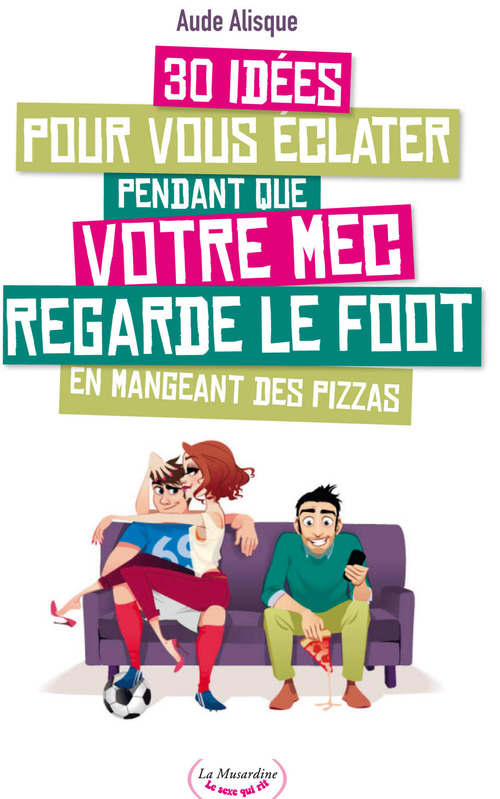 ebook cover of 30 idées pour vous éclater pendant que votre mec regarde le foot en mangeant des pizzas, by Aude Alisque