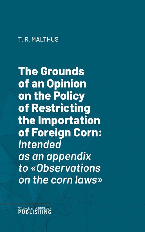 ebook cover of The Grounds of an Opinion on the Policy of Restricting the Importation of Foreign CornIntended as an appendix to "Observations on the corn laws", by Thomas Robert Malthus