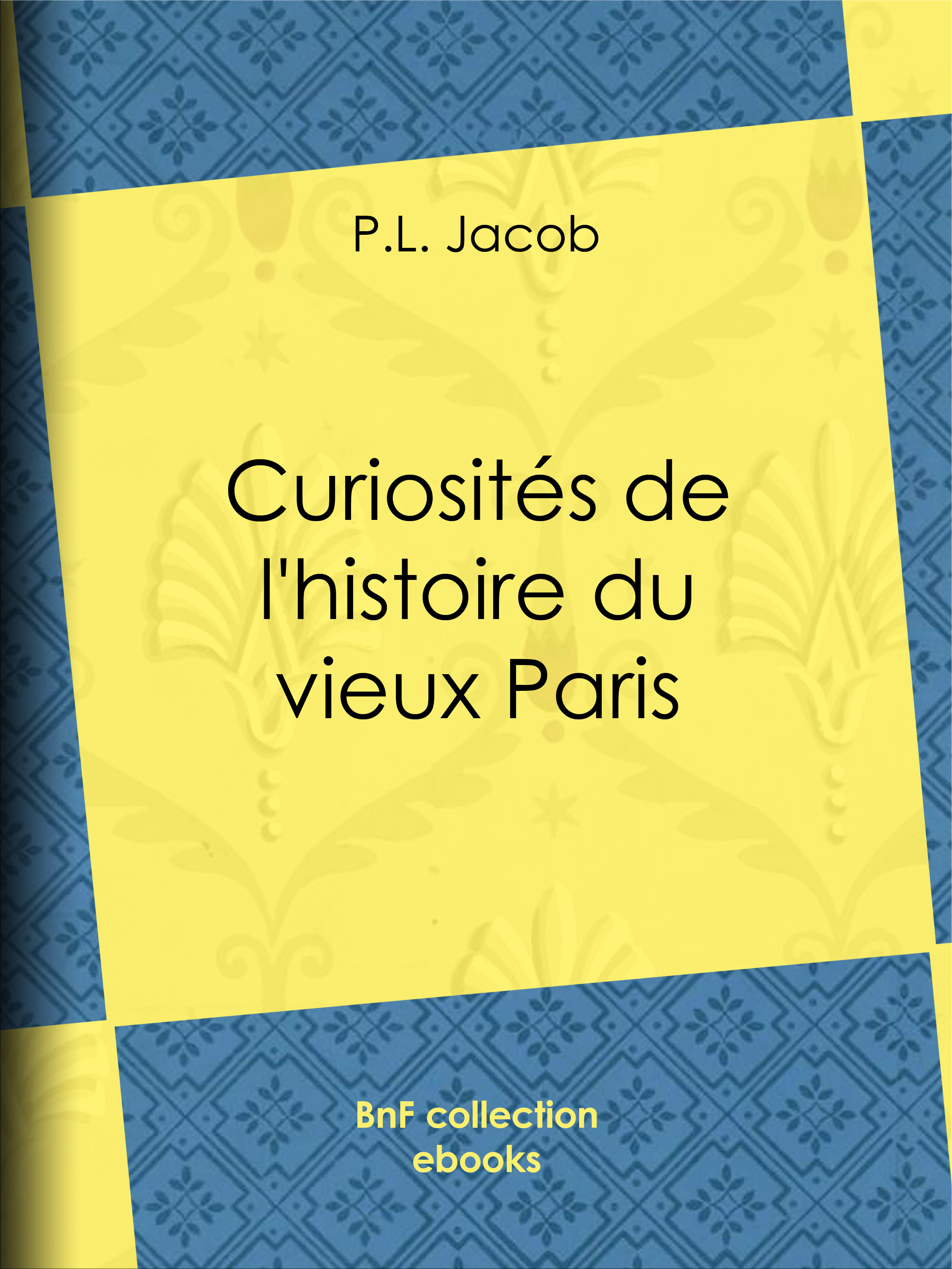 Couverture ebook de Curiosités de l'histoire du vieux Paris, de P. l. Jacob