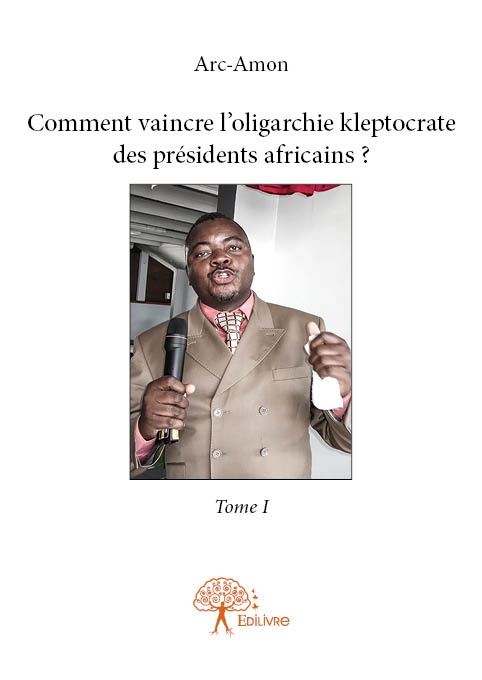 ebook cover of Comment vaincre l'oligarchie kleptocrate des présidents africains ? - Tome I, by Arc-Amon
