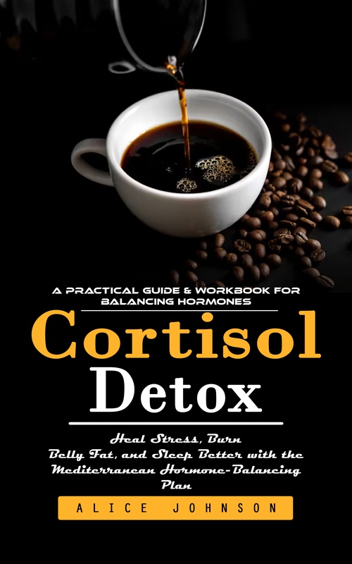 Couverture ebook de Cortisol Detox: A Practical Guide & Workbook for Balancing Hormones (Heal Stress, Burn Belly Fat, and Sleep Better with the Mediterranean Hormone-Balancing Plan), de Alice Johnson