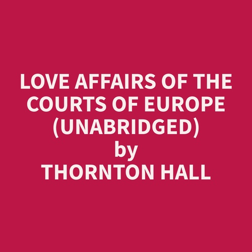 Couverture audiobook de Love Affairs of the Courts of Europe (Unabridged), de Thornton  Hall