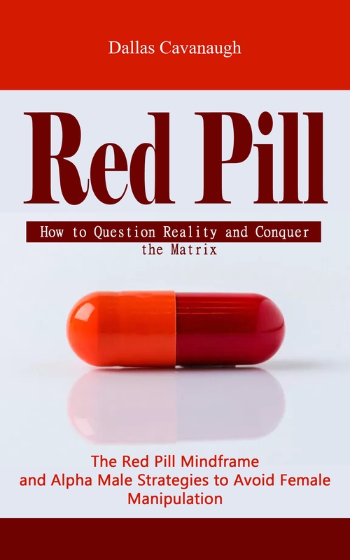 Couverture ebook de Red Pill: How to Question Reality and Conquer the Matrix (The Red Pill Mindframe and Alpha Male Strategies to Avoid Female Manipulation), de Dallas Cavanaugh