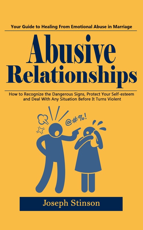 ebook cover of Abusive Relationships: Your Guide to Healing From Emotional Abuse in Marriage (How to Recognize the Dangerous Signs, Protect Your Self-esteem and Deal With Any Situation Before It Turns Violent), by Joseph Stinson