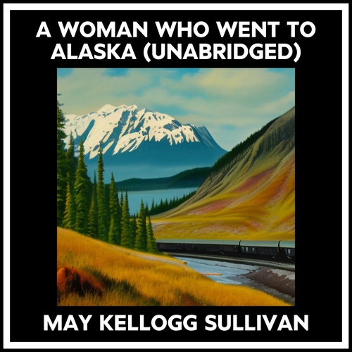 Couverture audiobook de A Woman Who Went To Alaska (Unabridged), de May Kellogg Sullivan