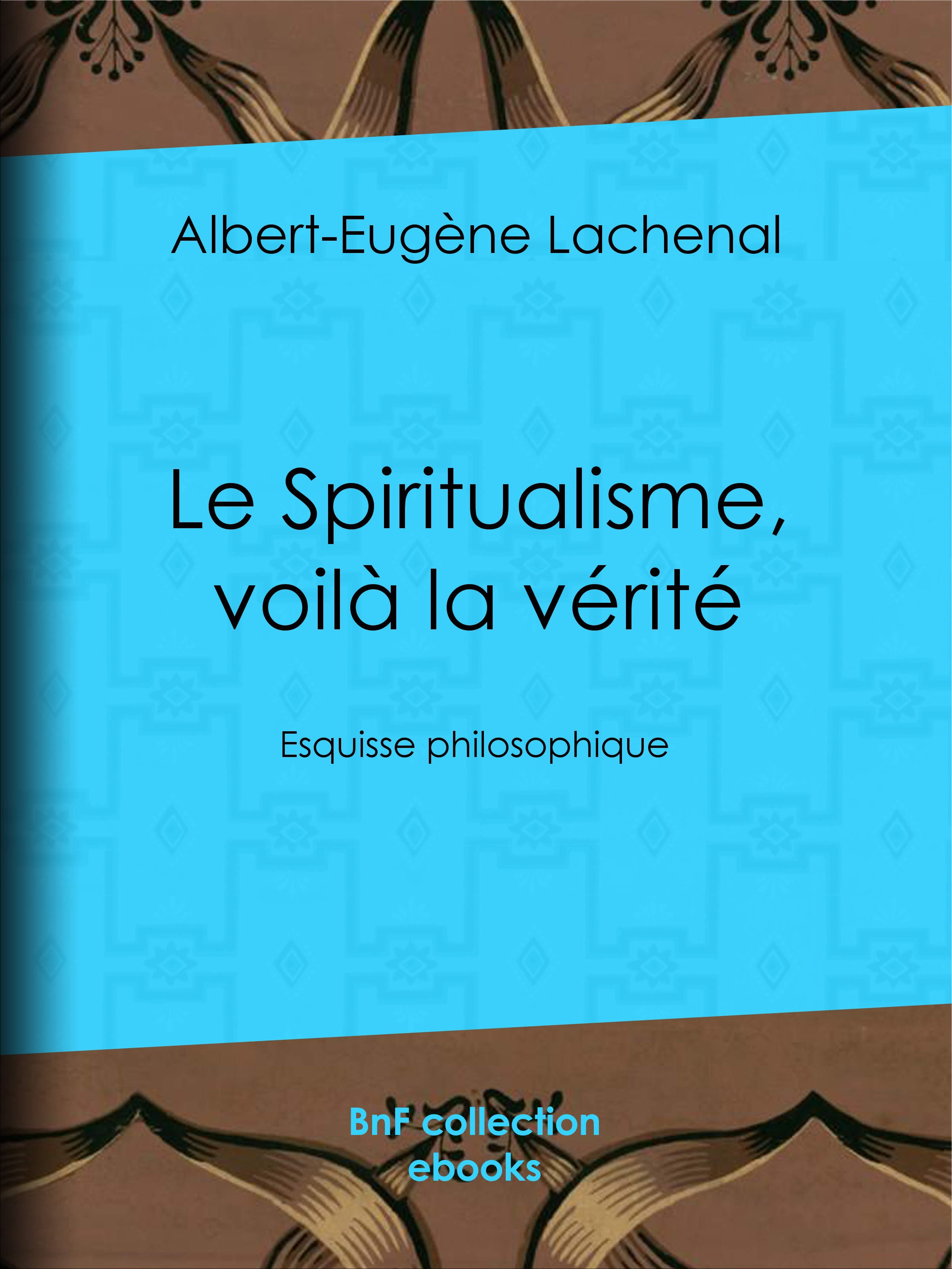 ebook cover of Le Spiritualisme, voilà la vérité, by Albert-Eugene Lachenal