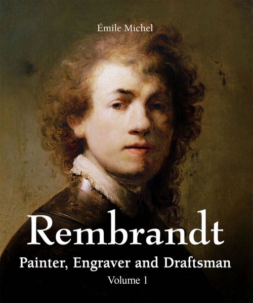ebook cover of Rembrandt - Painter, Engraver and Draftsman - Volume 1, by Emile Michel