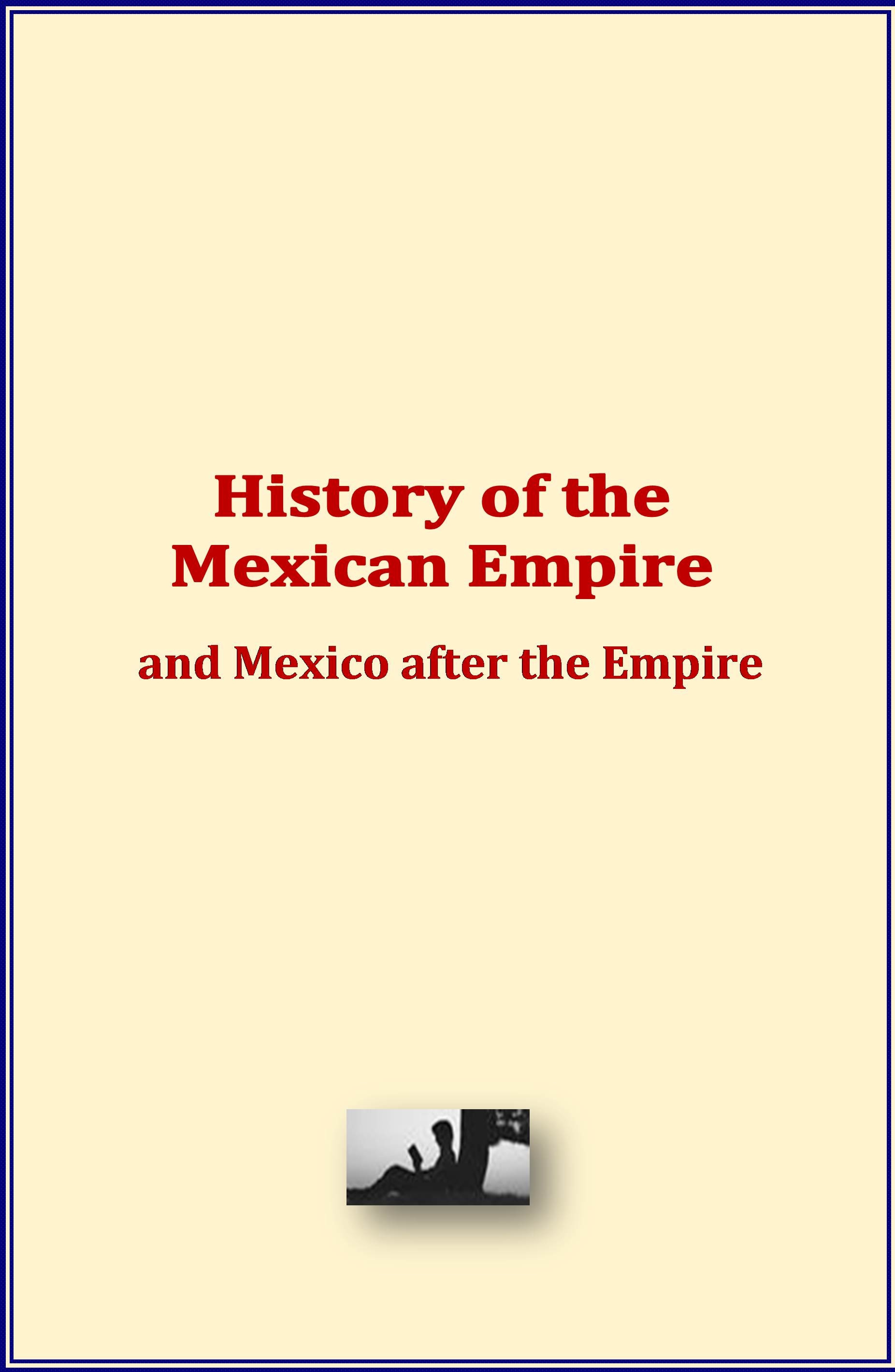 ebook cover of History of the Mexican Empire and Mexico after the Empire, by History And Civilization Collection