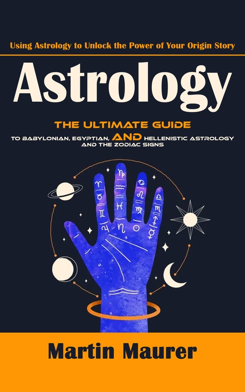ebook cover of Astrology: Using Astrology to Unlock the Power of Your Origin Story (The Ultimate Guide to Babylonian, Egyptian, and Hellenistic Astrology and the Zodiac Signs), by Martin Maurer