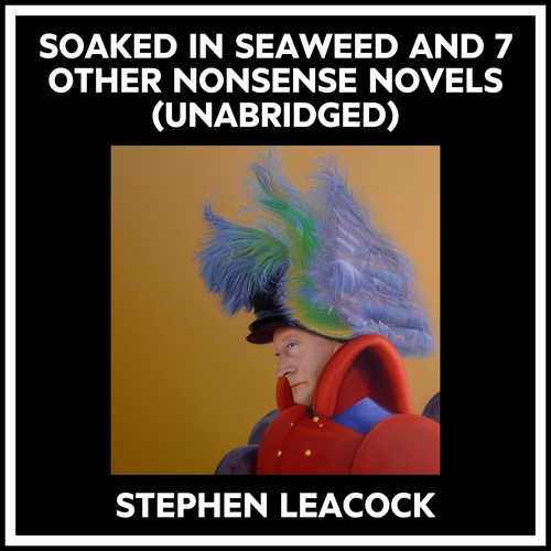 audiobook cover of Soaked In Seaweed And 7 Other Nonsense Novels (Unabridged), by Stephen Leacock
