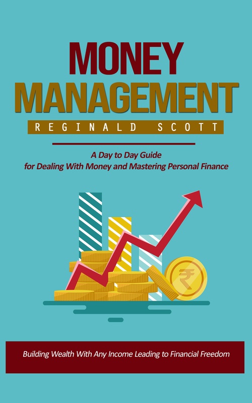 ebook cover of Money Management: Building Wealth With Any Income Leading to Financial Freedom (A Day to Day Guide for Dealing With Money and Mastering Personal Finance), by Reginald Scott