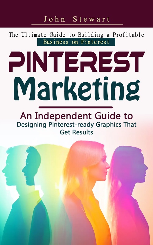 ebook cover of Pinterest Marketing: The Ultimate Guide to Building a Profitable Business on Pinterest (An Independent Guide to Designing Pinterest-ready Graphics That Get Results), by John Stewart