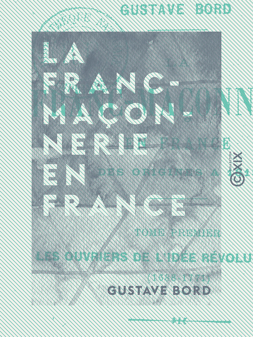 ebook cover of La Franc-Maçonnerie en France - Les ouvriers de l'idée révolutionnaire (1688-1771), by Gustave Bord