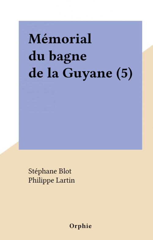 Couverture ebook de Mémorial du bagne de la Guyane (5), de Philippe Lartin, Stephane Blot