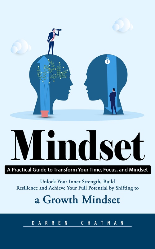 Couverture ebook de Mindset: A Practical Guide to Transform Your Time, Focus, and Mindset (Unlock Your Inner Strength, Build Resilience and Achieve Your Full Potential by Shifting to a Growth Mindset), de Darren Chatman