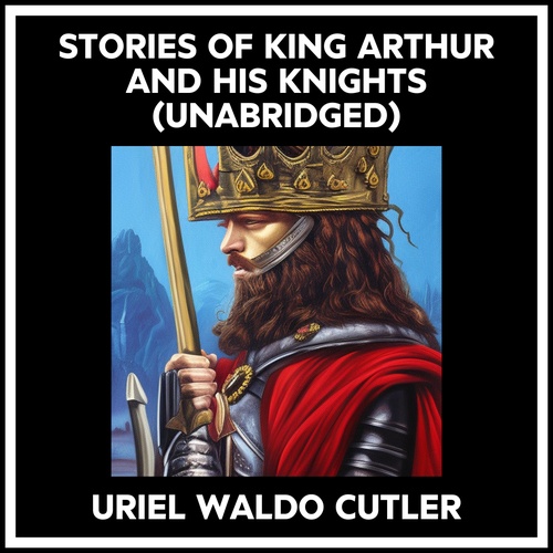 audiobook cover of Stories Of King Arthur And His Knights (Unabridged), by Uriel Waldo Cutler
