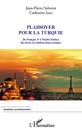 Couverture ebook de Plaidoyer pour la Turquie ; de François 1er à Nicolas Sarkozy ; six siècles de relations franco-turques, de Catherine Izzo, Jean-pierre Salvetat